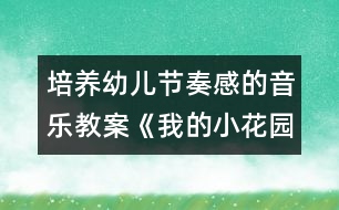 培養(yǎng)幼兒節(jié)奏感的音樂(lè)教案《我的小花園》