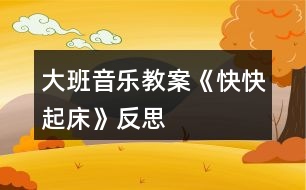 大班音樂(lè)教案《快快起床》反思