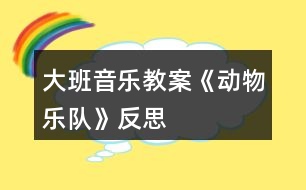 大班音樂教案《動物樂隊》反思