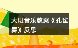 大班音樂教案《孔雀舞》反思