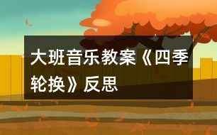 大班音樂教案《四季輪換》反思