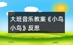 大班音樂(lè)教案《小鳥(niǎo)小鳥(niǎo)》反思