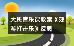 大班音樂(lè)課教案《郊游（打擊樂(lè)）》反思