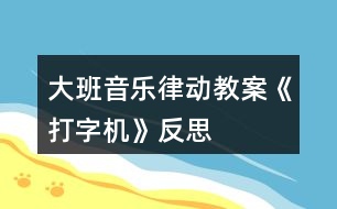 大班音樂律動教案《打字機(jī)》反思