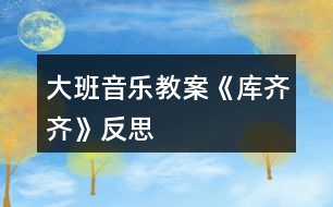 大班音樂教案《庫齊齊》反思