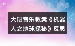 大班音樂教案《機(jī)器人之地球探秘》反思