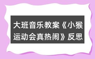 大班音樂教案《小猴運動會真熱鬧》反思