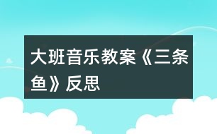 大班音樂(lè)教案《三條魚》反思