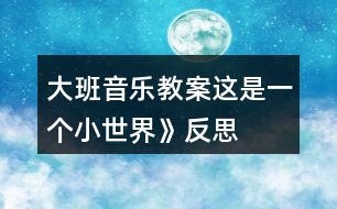 大班音樂教案這是一個(gè)小世界》反思