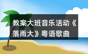 教案大班音樂活動(dòng)《落雨大》（粵語(yǔ)歌曲）