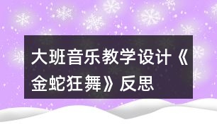 大班音樂教學設計《金蛇狂舞》反思