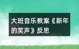 大班音樂(lè)教案《新年的笑聲》反思