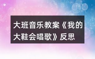 大班音樂教案《我的大鞋會(huì)唱歌》反思