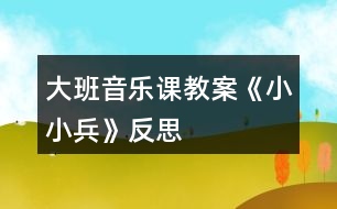 大班音樂(lè)課教案《小小兵》反思