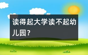 讀得起大學(xué)讀不起幼兒園？