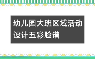 幼兒園大班區(qū)域活動(dòng)設(shè)計(jì)：五彩臉譜