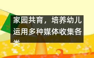 家園共育，培養(yǎng)幼兒運(yùn)用多種媒體收集各類(lèi)信息