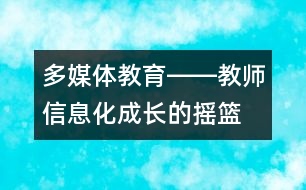 多媒體教育――教師信息化成長(zhǎng)的搖籃