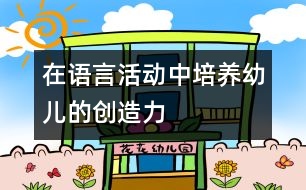 在語言活動中培養(yǎng)幼兒的創(chuàng)造力