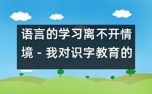 語(yǔ)言的學(xué)習(xí)離不開情境－我對(duì)識(shí)字教育的一點(diǎn)認(rèn)識(shí)