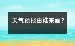 天氣預(yù)報由誰來畫？