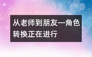 從老師到朋友―角色轉換正在進行