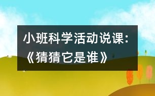 小班科學(xué)活動(dòng)說(shuō)課: 《猜猜它是誰(shuí)》