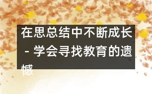 在思總結(jié)中不斷成長－學會尋找教育的遺憾