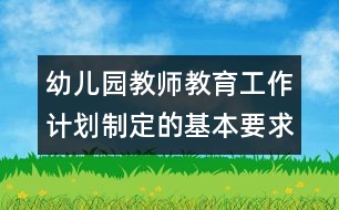 幼兒園教師教育工作計劃制定的基本要求