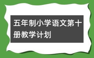 五年制小學(xué)語(yǔ)文第十冊(cè)教學(xué)計(jì)劃