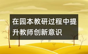 在“園本教研”過程中提升教師創(chuàng)新意識構(gòu)建成長新平臺