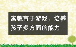 寓教育于游戲，培養(yǎng)孩子多方面的能力