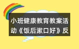 小班健康教育教案活動(dòng)《飯后漱口好》反思