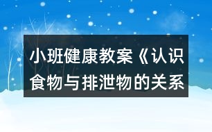 小班健康教案《認(rèn)識食物與排泄物的關(guān)系》反思