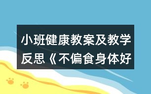 小班健康教案及教學(xué)反思《不偏食身體好》