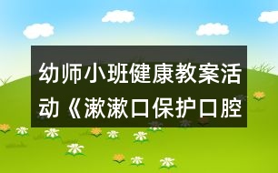 幼師小班健康教案活動(dòng)《漱漱口保護(hù)口腔》反思