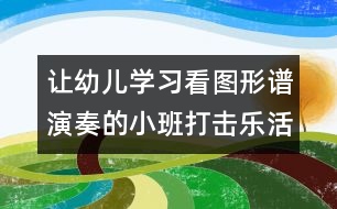 讓幼兒學(xué)習(xí)看圖形譜演奏的小班打擊樂(lè)活動(dòng)——?dú)g樂(lè)舞