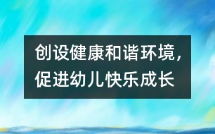 創(chuàng)設(shè)健康和諧環(huán)境，促進(jìn)幼兒快樂成長