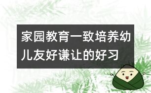 家園教育一致培養(yǎng)幼兒友好、謙讓的好習(xí)慣