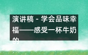 演講稿－學會品味幸福――感受一杯牛奶的香純