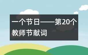 一個節(jié)日――第20個教師節(jié)獻(xiàn)詞