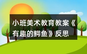 小班美術(shù)教育教案《有趣的鱷魚》反思