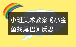 小班美術(shù)教案《小金魚找尾巴》反思