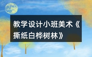 教學(xué)設(shè)計(jì)小班美術(shù)《撕紙——白樺樹林》反思