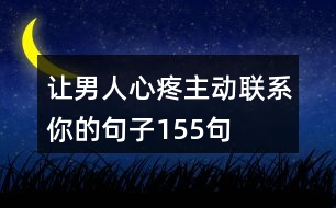 讓男人心疼主動(dòng)聯(lián)系你的句子155句