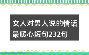 女人對(duì)男人說(shuō)的情話最暖心短句232句