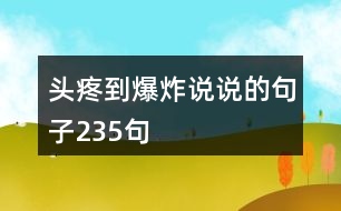 頭疼到爆炸說(shuō)說(shuō)的句子235句