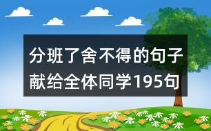 分班了舍不得的句子獻給全體同學195句