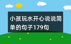 小孩玩水開(kāi)心說(shuō)說(shuō)簡(jiǎn)單的句子179句