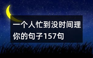 一個人忙到?jīng)]時間理你的句子157句